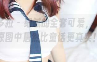 PDL潘多拉 – 细腻的全套可爱,陈雅漫在原图中居然比童话更真实!