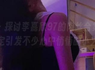 微密圈 – 探讨李嘉欣97的肉丝合集，这资源肯定引发不少心中悄悄的小火花！