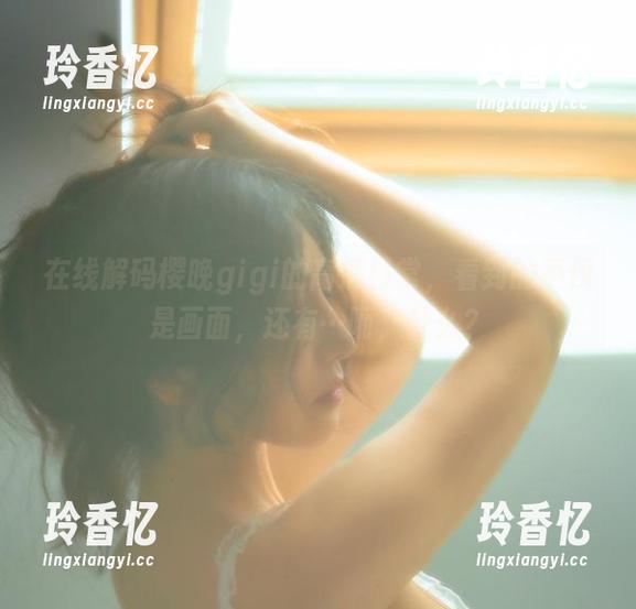 在线解码樱晚gigi的高清日常，看到的不仅是画面，还有…呃，什么？