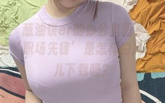 微密圈 – 葱油饼er的办公室图集：看偶尔偷懒的‘职场先锋’是怎样的风采，来点儿下载吗？